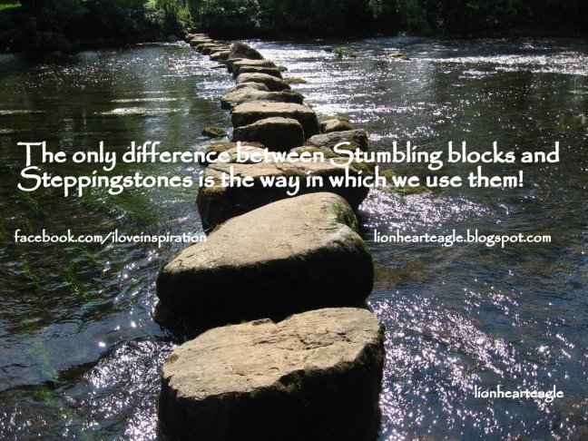 The only difference between stumbling blocks and steppingstones is the way in which we use them!1